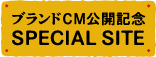 ブランドCM公開記念 SPECIAL SITE