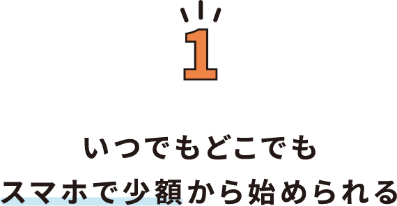 1.いつでもどこでもスマホで少額から始められる