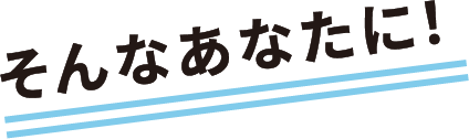 そんなあなたに