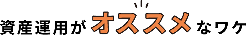 資産運用がオススメなワケ