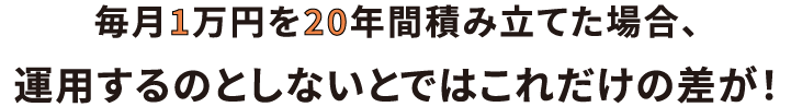 毎月1万円を20年間積み立てた場合、運用するのとしないとではこれだけの差が！